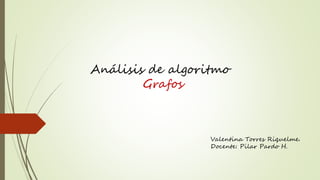 Análisis de algoritmo
Grafos
Valentina Torres Riquelme.
Docente: Pilar Pardo H.
 