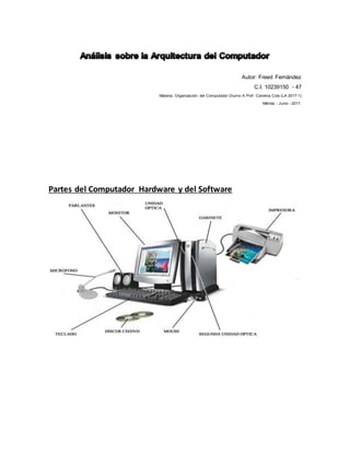 Autor: Freed Fernández
C.I. 10239150 - 47
Materia: Organización del Computador Diurno A Prof . Carolina Cols (LA 2017-1)
Mérida - Junio - 2017.
Partes del Computador Hardware y del Software
 