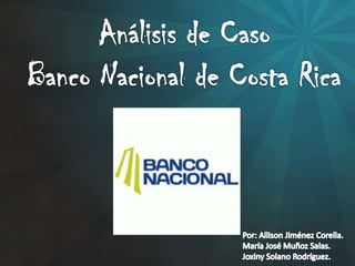 Análisis de Caso Banco Nacional de Costa Rica Por: Allison Jiménez Corella. María José Muñoz Salas. Joxiny Solano Rodríguez. 
