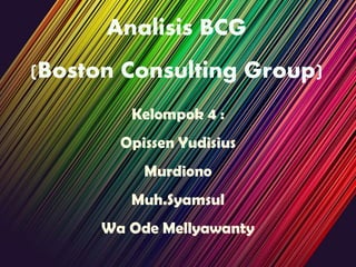 Analisis BCG
(Boston Consulting Group)
Kelompok 4 :
Opissen Yudisius
Murdiono
Muh.Syamsul
Wa Ode Mellyawanty
 