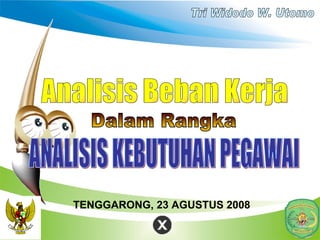 ANALISIS KEBUTUHAN PEGAWAI Analisis Beban Kerja Dalam Rangka TENGGARONG, 23 AGUSTUS 2008 Tri Widodo W. Utomo 