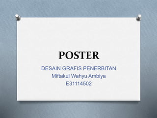 POSTER
DESAIN GRAFIS PENERBITAN
Miftakul Wahyu Ambiya
E31114502
 