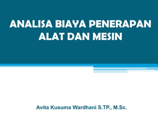 ANALISA BIAYA PENERAPAN
ALAT DAN MESIN

Avita Kusuma Wardhani S.TP., M.Sc.

 