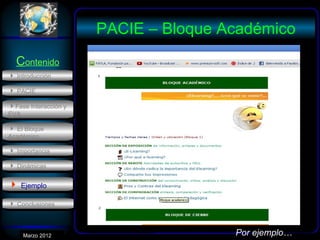 PACIE – Bloque Académico
  Contenido
 Introducción

 PACIE

Fase Interacción y
EVA

 El Bloque
Académico

 Importancia

 Dinámicas

 Ejemplo
 Conclusiones



      Marzo 2012
       Enero 2007                     Por ejemplo…
 