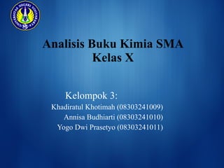 Analisis Buku Kimia SMA Kelas X Kelompok 3: Khadiratul Khotimah (08303241009) Annisa Budhiarti (08303241010) Yogo Dwi Prasetyo (08303241011) 