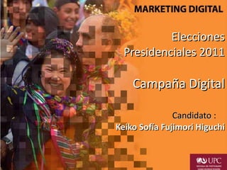 Elecciones Presidenciales 2011 Campaña Digital Candidato  :   Keiko Sofía Fujimori Higuchi 