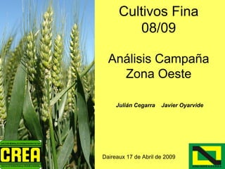 Cultivos Fina
         08/09

  Análisis Campaña
    Zona Oeste

     Julián Cegarra   Javier Oyarvide




Daireaux 17 de Abril de 2009
 