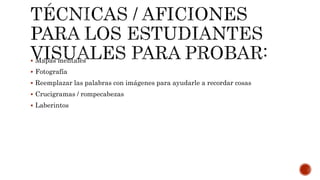  Mapas mentales
 Fotografía
 Reemplazar las palabras con imágenes para ayudarle a recordar cosas
 Crucigramas / rompecabezas
 Laberintos
 