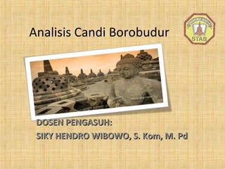 Analisis Candi Borobudur
DOSEN PENGASUH:DOSEN PENGASUH:
SIKY HENDRO WIBOWO, S. Kom, M. PdSIKY HENDRO WIBOWO, S. Kom, M. Pd
 