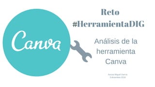 Reto
 HerramientaDIG
Análisis de la
herramienta
Canva
Aurora Miguel García
3-diciembre-2018
 