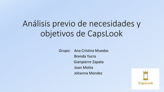 Análisis previo de necesidades y
objetivos de CapsLook
Grupo: Ana Cristina Muedas
Brenda Yucra
Gianpierre Zapata
Joan Motta
Johanna Mendez
 