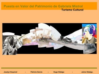 Puesta en Valor del Patrimonio de Gabriela Mistral Joselyn Esquivel  -  Patricio Garcia  -  Hugo Hidalgo  -  Jaime Hidalgo. Turismo Cultural 