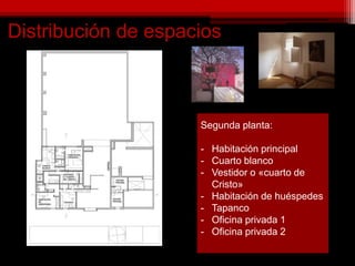Distribución de espacios
Segunda planta:
- Habitación principal
- Cuarto blanco
- Vestidor o «cuarto de
Cristo»
- Habitación de huéspedes
- Tapanco
- Oficina privada 1
- Oficina privada 2
 
