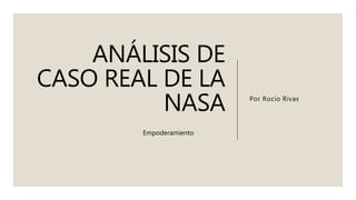 ANÁLISIS DE
CASO REAL DE LA
NASA Por Rocío Rivas
Empoderamiento
 