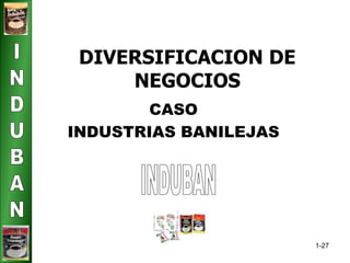 1-27 
DIVERSIFICACION DE 
NEGOCIOS 
CASO 
INDUSTRIAS BANILEJAS 
 