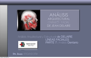 Dr. Juan ARGANDOÑA
Análisis Arquitectural y Estructural de DELAIRE
LÍNEAS FACIALES
PARTE 7: Análisis Dentario
domingo, 18 de octubre de 15
 