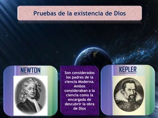 NEWTON KEPLERSon considerados
los padres de la
ciencia Moderna.
Ambos
consideraban a la
ciencia como la
encargada de
descubrir la obra
de Dios15
Pruebas de la existencia de Dios
 