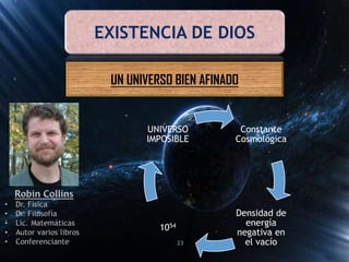 EXISTENCIA DE DIOS
UN UNIVERSO BIEN AFINADO
Constante
Cosmológica
Densidad de
energía
negativa en
el vacío
1054
UNIVERSO
IMPOSIBLE
23
 