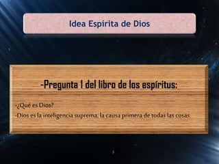 Idea Espírita de Dios
-Pregunta 1 del libro de los espíritus:
-¿Qué es Dios?
-Dios es la inteligenciasuprema, la causaprimera de todas lascosas.
3
 