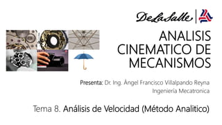 ANALISIS
CINEMATICO DE
MECANISMOS
Presenta: Dr. Ing. Ángel Francisco Villalpando Reyna
Ingeniería Mecatronica
Tema 8. Análisis de Velocidad (Método Analitico)
 