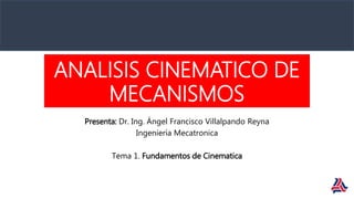 ANALISIS CINEMATICO DE
MECANISMOS
Presenta: Dr. Ing. Ángel Francisco Villalpando Reyna
Ingeniería Mecatronica
Tema 1. Fundamentos de Cinematica
 