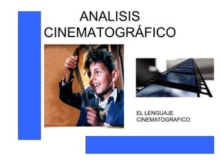 ANALISIS
CINEMATOGRÁFICO
EL LENGUAJE
CINEMATOGRAFICO
 