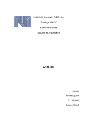 Instituto Universitario Politécnico
“Santiago Mariño”
Extensión Barinas
Escuela de Arquitectura
ANALISIS
Alumno:
Bonilla Anjulicar
C.I. 16059495
Seccion: SAIA B
 