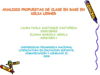 LAURA PAOLA SASTOQUE CASTAÑEDA
2008158065
ELIANA MARCELA ARDILA
2008158011
UNIVERSIDAD PEDAGOGICA NACIONAL
LICENCIATURA EN EDUCACION INFANTIL
COMUNICACIÓN Y LENGUAJE II
2009
 