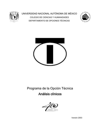 UNIVERSIDAD NACIONAL AUTÓNOMA DE MÉXICO
COLEGIO DE CIENCIAS Y HUMANIDADES
DEPARTAMENTO DE OPCIONES TÉCNICAS
Programa de la Opción Técnica
Análisis clínicos
Versión 2003
 