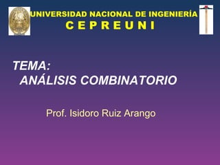 UNIVERSIDAD NACIONAL DE INGENIERÍA C E P R E U N I TEMA: ANÁLISIS COMBINATORIO Prof. Isidoro Ruiz Arango 