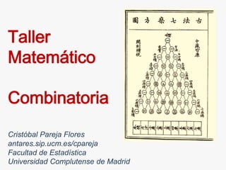 Cristóbal Pareja Flores
antares.sip.ucm.es/cpareja
Facultad de Estadística
Universidad Complutense de Madrid
Taller
Matemático
Combinatoria
 