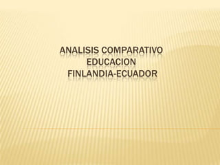 ANALISIS COMPARATIVO
     EDUCACION
 FINLANDIA-ECUADOR
 