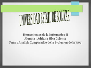 Herramientas de la Informatica II
Alumna : Adriana Silva Coloma
Tema : Analisis Comparativo de la Evolucion de la Web
 