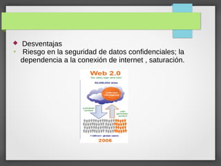  Desventajas
●
Riesgo en la seguridad de datos confidenciales; la
dependencia a la conexión de internet , saturación.
 