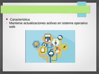  Caracteristica
●
Mantiene actualizaciones activas en sistema operativo
web
 