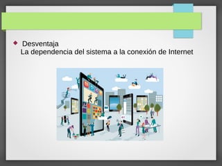  Desventaja
La dependencia del sistema a la conexión de Internet
 