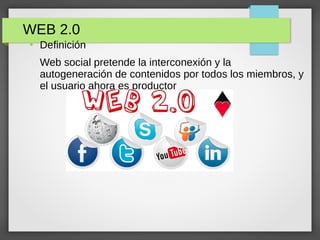WEB 2.0
●
Definición
Web social pretende la interconexión y la
autogeneración de contenidos por todos los miembros, y
el usuario ahora es productor
 