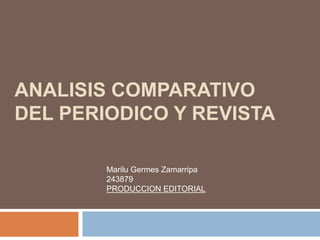 ANALISIS COMPARATIVO
DEL PERIODICO Y REVISTA
Marilu Germes Zamarripa
243879
PRODUCCION EDITORIAL
 