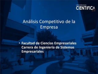 Análisis Competitivo de la
Empresa
• Facultad de Ciencias Empresariales
Carrera de Ingeniería de Sistemas
Empresariales
 