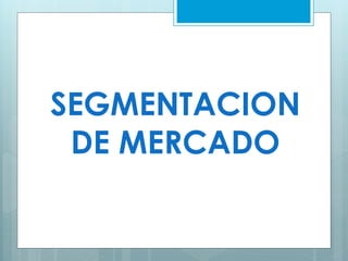 SEGMENTACION
DE MERCADO
 