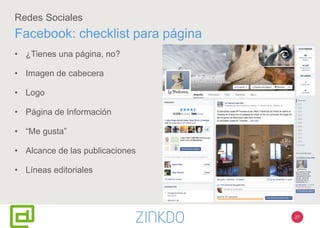 Redes Sociales
Facebook: checklist para página
• ¿Tienes una página, no?
• Imagen de cabecera
• Logo
• Página de Información
• “Me gusta”
• Alcance de las publicaciones
• Líneas editoriales
27
 