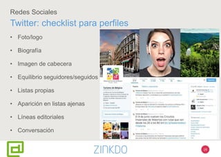 Redes Sociales
Twitter: checklist para perfiles
• Foto/logo
• Biografía
• Imagen de cabecera
• Equilibrio seguidores/seguidos
• Listas propias
• Aparición en listas ajenas
• Líneas editoriales
• Conversación
28
 