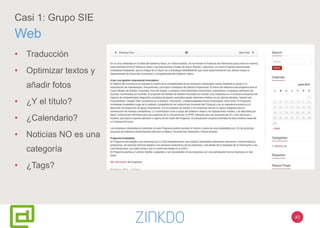 40
Casi 1: Grupo SIE
Web
• Traducción
• Optimizar textos y
añadir fotos
• ¿Y el título?
• ¿Calendario?
• Noticias NO es una
categoría
• ¿Tags?
 