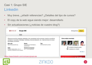 46
Casi 1: Grupo SIE
Linkedin
• Muy breve, ¿añadir referencias? ¿Detalles del tipo de cursos?
• El copy de la web sigue siendo mejor: desarrollarlo
• Sin actualizaciones (¿noticias de vuestro blog?)
https://www.linkedin.com/company/grupo-sie
 