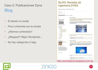 57
Caso 2: Publicaciones Dyna
Blog
• El diseño no existe
• Poco coherente con la revista
• ¿Mismos contenidos?
• ¿Blogspot? Mejor Wordpress…
• No hay categorías ni tags
http://revistadyna.blogspot.com.es
 