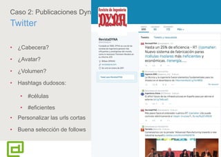 59
Caso 2: Publicaciones Dyna
Twitter
• ¿Cabecera?
• ¿Avatar?
• ¿Volumen?
• Hashtags dudosos:
• #células
• #eficientes
• Personalizar las urls cortas
• Buena selección de follows
 
