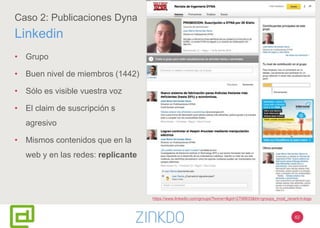 62
Caso 2: Publicaciones Dyna
Linkedin
• Grupo
• Buen nivel de miembros (1442)
• Sólo es visible vuestra voz
• El claim de suscripción s
agresivo
• Mismos contenidos que en la
web y en las redes: replicante
https://www.linkedin.com/groups?home=&gid=2706833&trk=groups_most_recent-h-logo
 