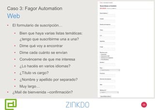 68
Caso 3: Fagor Automation
Web
• El formulario de suscripción…
• Bien que haya varias listas temáticas:
¿tengo que suscribirme una a una?
• Dime qué voy a encontrar
• Dime cada cuánto se envían
• Convénceme de que me interesa
• ¿Lo hacéis en varios idiomas?
• ¿Título vs cargo?
• ¿Nombre y apellido por separado?
• Muy largo…
• ¿Mail de bienvenida –confirmación?
 