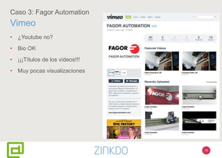 76
Caso 3: Fagor Automation
Vimeo
• ¿Youtube no?
• Bio OK
• ¡¡¡Títulos de los videos!!!
• Muy pocas visualizaciones
 