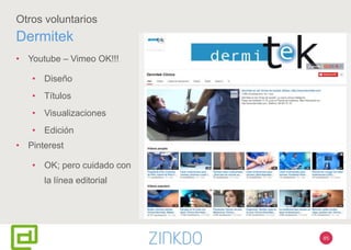 85
Otros voluntarios
Dermitek
• Youtube – Vimeo OK!!!
• Diseño
• Títulos
• Visualizaciones
• Edición
• Pinterest
• OK; pero cuidado con
la línea editorial
 